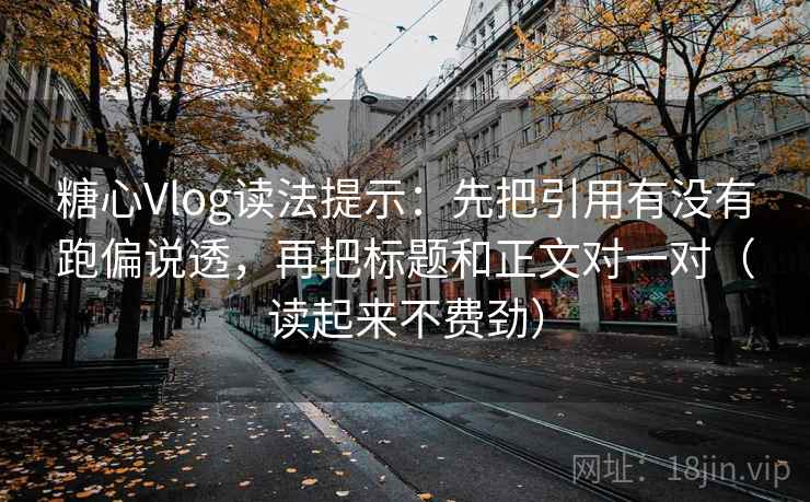 糖心Vlog读法提示：先把引用有没有跑偏说透，再把标题和正文对一对（读起来不费劲）