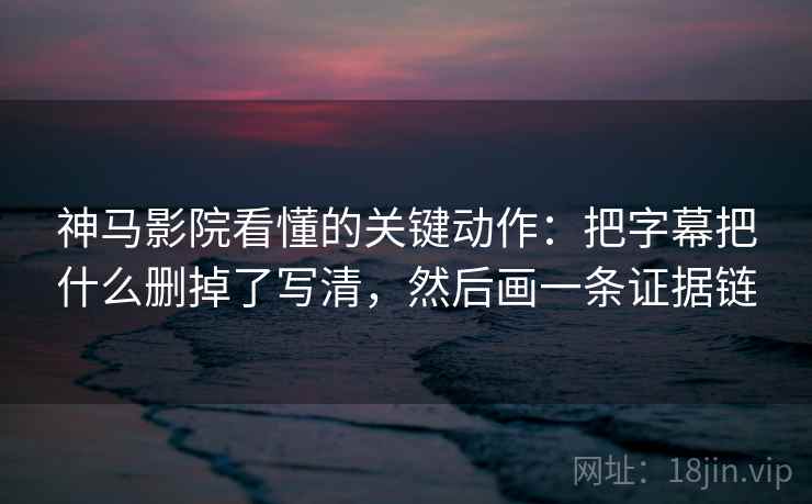 神马影院看懂的关键动作:把字幕把什么删掉了写清,然后画一条证据链 神马影院看懂的关键动作:把字幕把什么删掉了写清,然后画一条证据链