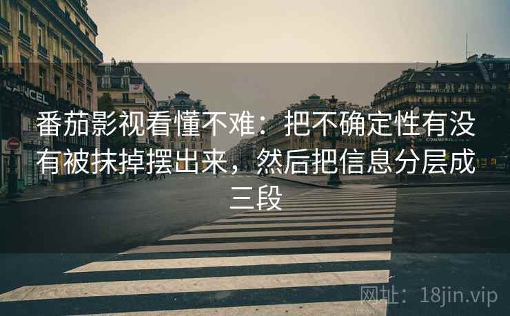 番茄影视看懂不难:把不确定性有没有被抹掉摆出来,然后把信息分层成三段 番茄影视看懂不难:把不确定性有没有被抹掉摆出来,然后把信息分层成三段