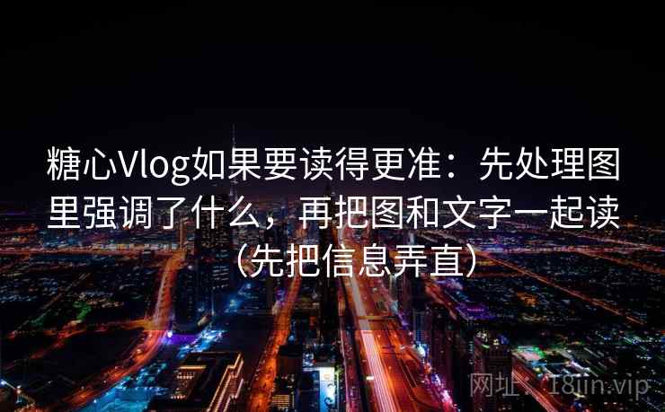 糖心Vlog如果要读得更准：先处理图里强调了什么，再把图和文字一起读（先把信息弄直）