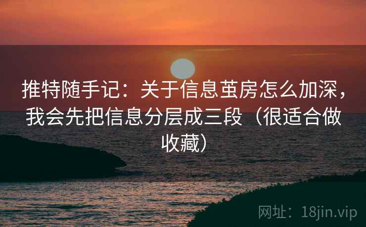 推特随手记：关于信息茧房怎么加深，我会先把信息分层成三段（很适合做收藏）