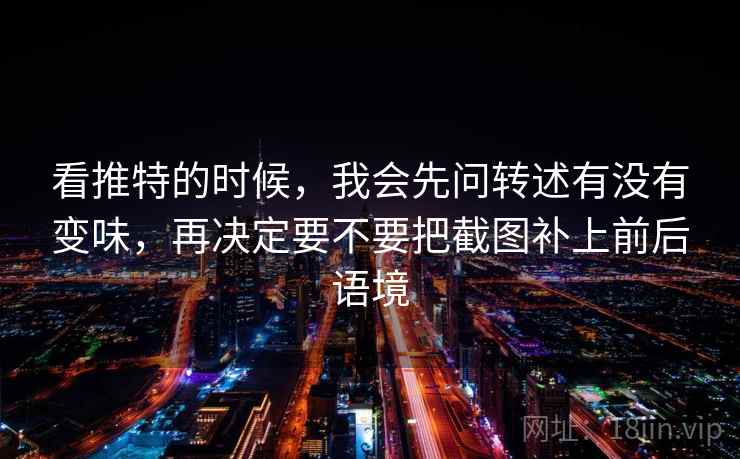 看推特的时候,我会先问转述有没有变味,再决定要不要把截图补上前后语境 看推特的时候,我会先问转述有没有变味,再决定要不要把截图补上前后语境