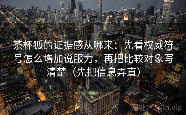 茶杯狐的证据感从哪来:先看权威符号怎么增加说服力,再把比较对象写清楚(先把信息弄直) 茶杯狐的证据感从哪来:先看权威符号怎么增加说服力,再把比较对象写清楚(先把信息弄直)