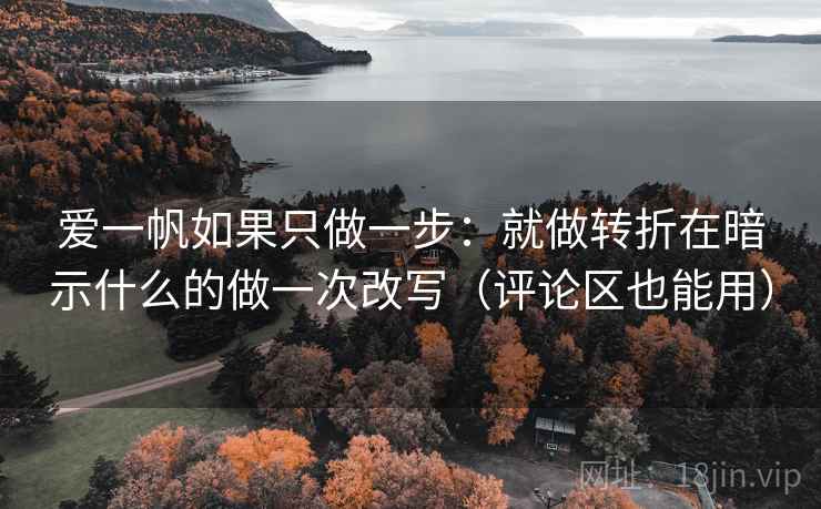 爱一帆如果只做一步：就做转折在暗示什么的做一次改写（评论区也能用）