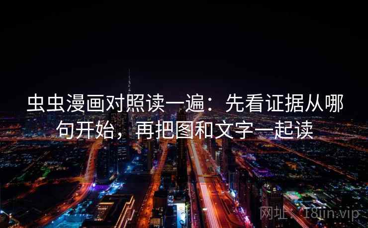 虫虫漫画对照读一遍：先看证据从哪句开始，再把图和文字一起读