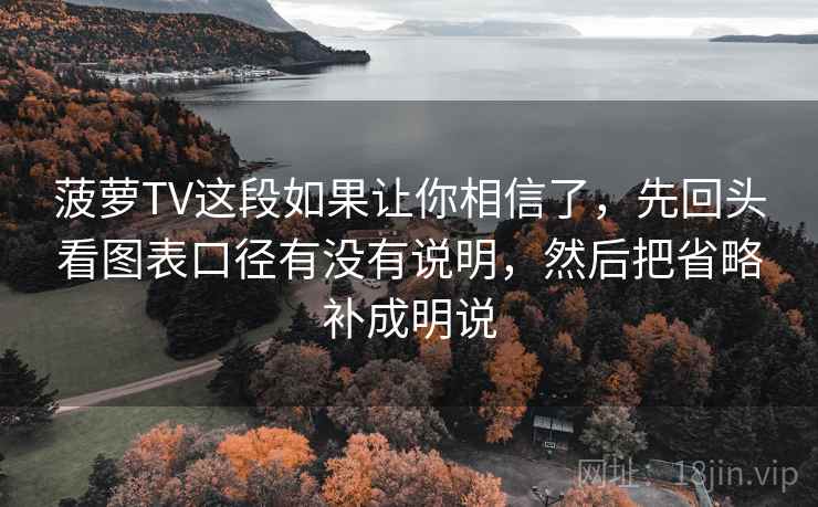 菠萝TV这段如果让你相信了，先回头看图表口径有没有说明，然后把省略补成明说