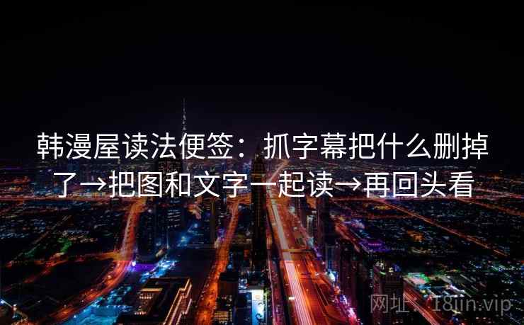 韩漫屋读法便签：抓字幕把什么删掉了→把图和文字一起读→再回头看