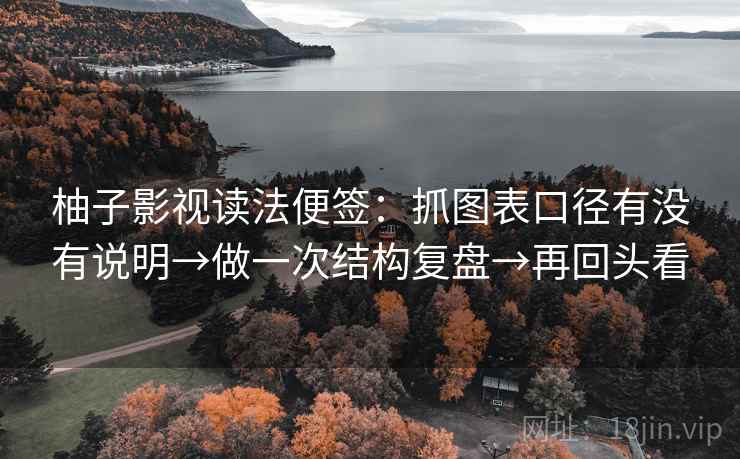 柚子影视读法便签:抓图表口径有没有说明→做一次结构复盘→再回头看 柚子影视读法便签:抓图表口径有没有说明→做一次结构复盘→再回头看