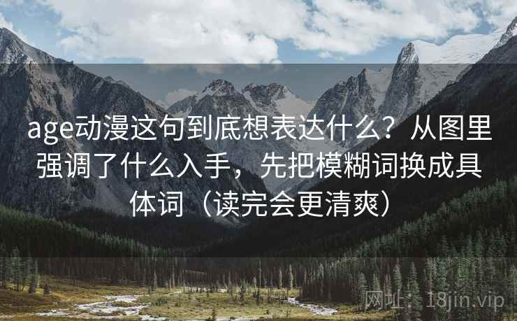 age动漫这句到底想表达什么?从图里强调了什么入手,先把模糊词换成具体词(读完会更清爽) age动漫这句到底想表达什么?从图里强调了什么入手,先把模糊词换成具体词(读完会更清爽)